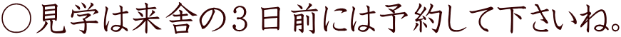 ○見学は来舎の３日前には予約して下さいね。